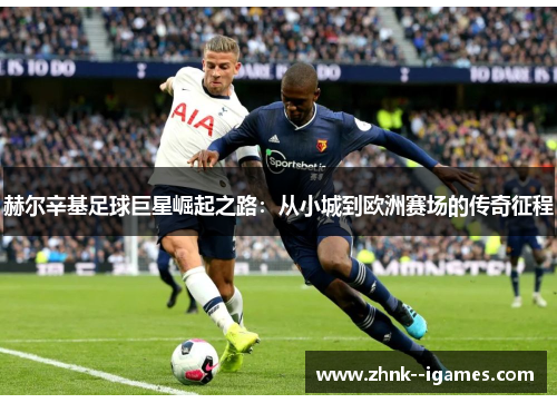 赫尔辛基足球巨星崛起之路:从小城到欧洲赛场的传奇征程 赫尔辛基足球巨星崛起之路:从小城到欧洲赛场的传奇征程