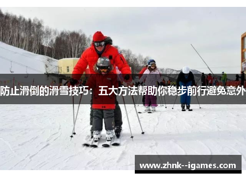 防止滑倒的滑雪技巧:五大方法帮助你稳步前行避免意外 防止滑倒的滑雪技巧:五大方法帮助你稳步前行避免意外