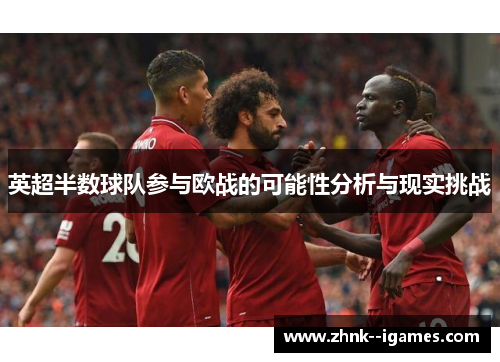 英超半数球队参与欧战的可能性分析与现实挑战