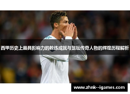 西甲历史上最具影响力的教练成就与足坛传奇人物的辉煌历程解析