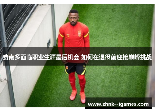 费南多面临职业生涯最后机会 如何在退役前迎接巅峰挑战