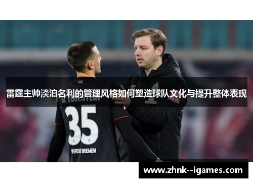 雷霆主帅淡泊名利的管理风格如何塑造球队文化与提升整体表现