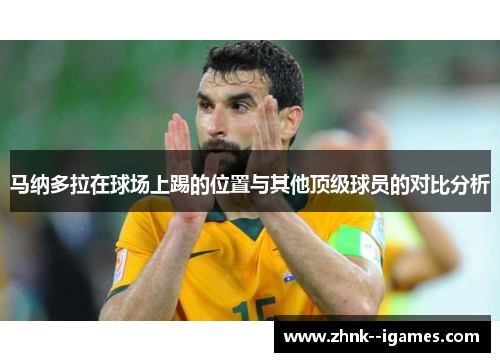 马纳多拉在球场上踢的位置与其他顶级球员的对比分析