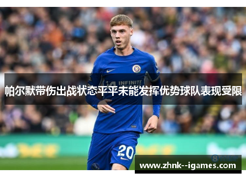 帕尔默带伤出战状态平平未能发挥优势球队表现受限